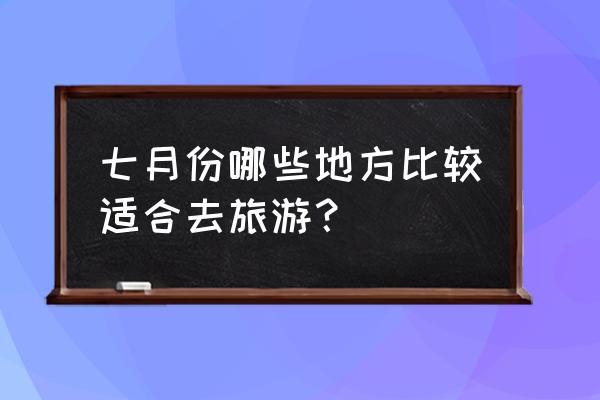 假期带孩子旅游去哪里 七月份哪些地方比较适合去旅游？