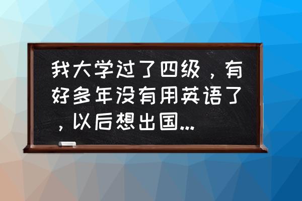 越南语图片翻译器 我大学过了四级，有好多年没有用英语了，以后想出国旅游用英语，该怎么学？