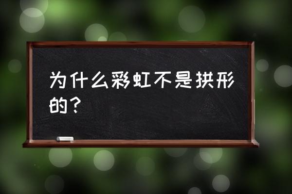 彩虹为什么是弧形的而不是平的 为什么彩虹不是拱形的？