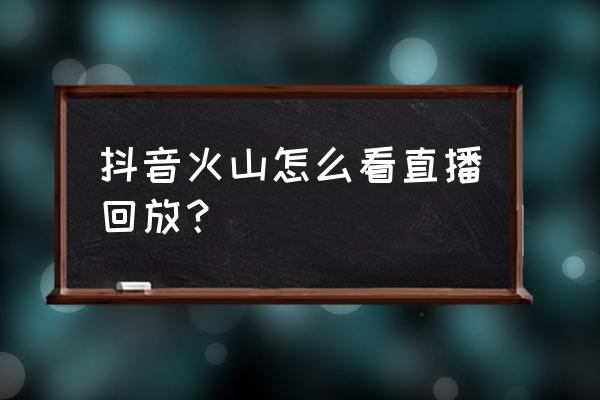 如何看足球比赛直播回放 抖音火山怎么看直播回放？