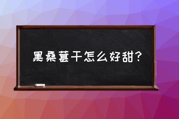 桑葚不甜可以怎么吃最好 黑桑葚干怎么好甜？