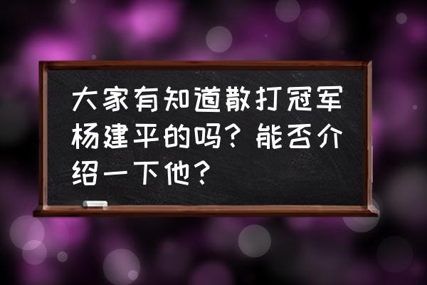 杨建平在中国搏击界什么水平 大家有知道散打冠军杨建平的吗？能否介绍一下他？