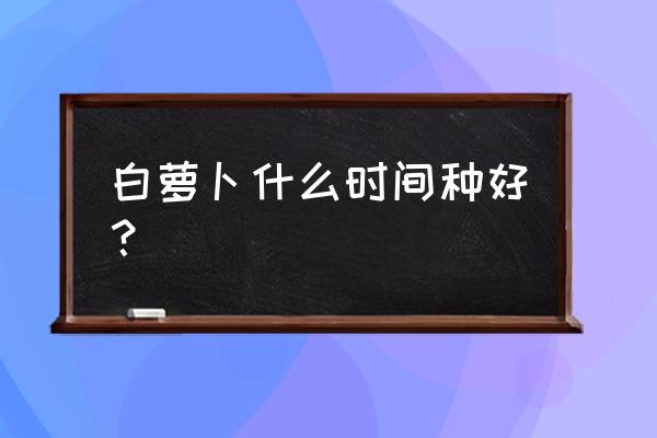 70岁以上适合种植牙吗 白萝卜什么时间种好？