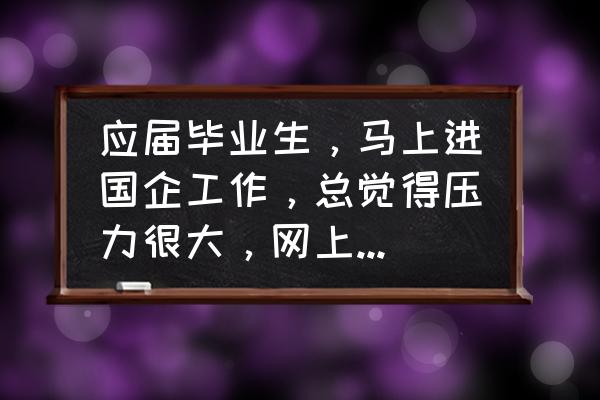 如何面对工作压力和个人问题 应届毕业生，马上进国企工作，总觉得压力很大，网上说国企内部职工勾心斗角，我实在是很讨厌这样的工作环境？