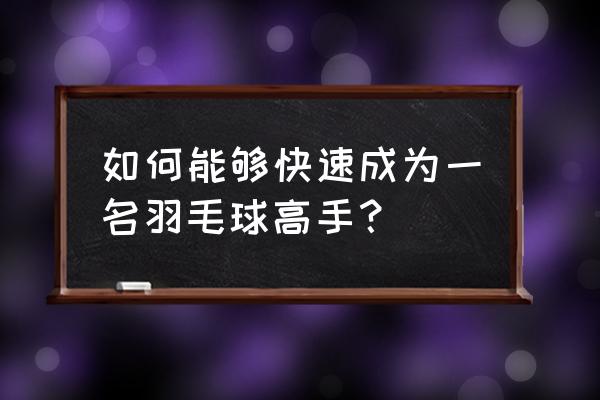 羽毛球多久能成业余高手 如何能够快速成为一名羽毛球高手？