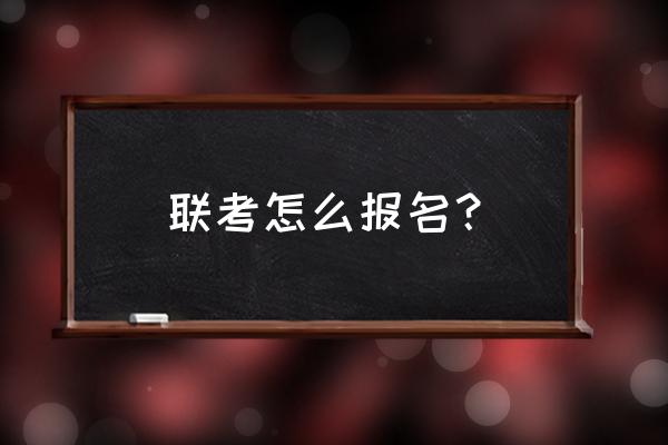 全国统考怎么网上报名 联考怎么报名？