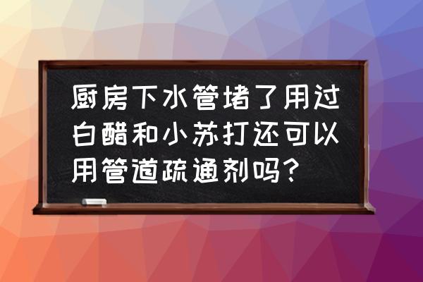 白醋加小苏打喷菜真有效吗 厨房下水管堵了用过白醋和小苏打还可以用管道疏通剂吗？