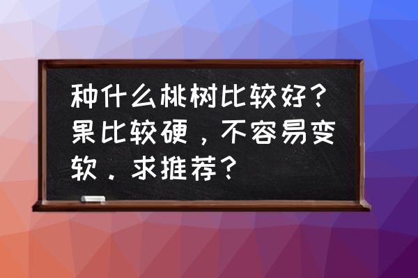 黄油蟠桃怎么吃 种什么桃树比较好？果比较硬，不容易变软。求推荐？