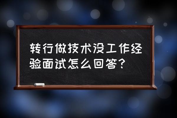 转行做技术人员怎么操作 转行做技术没工作经验面试怎么回答？