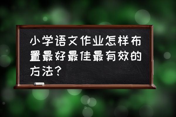 怎样有趣地布置作业 小学语文作业怎样布置最好最佳最有效的方法？