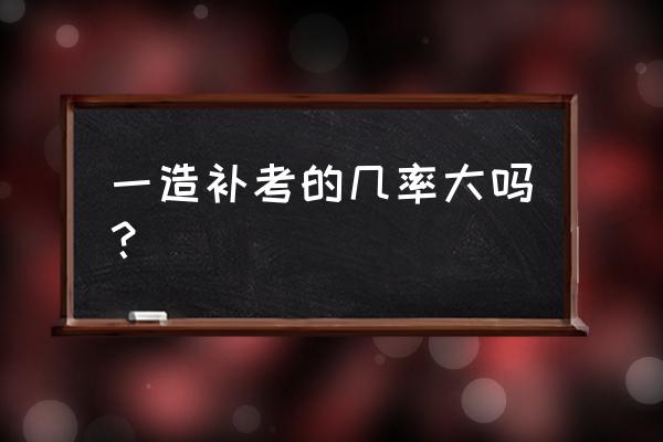 一级造价师还有没有用 一造补考的几率大吗？