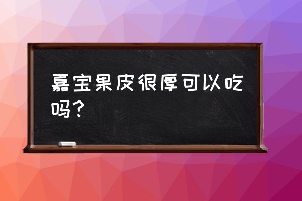 嘉宝果吃了对身体有什么好处 嘉宝果皮很厚可以吃吗？