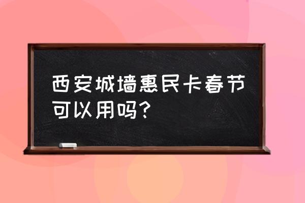 南门城墙门票在哪买 西安城墙惠民卡春节可以用吗？