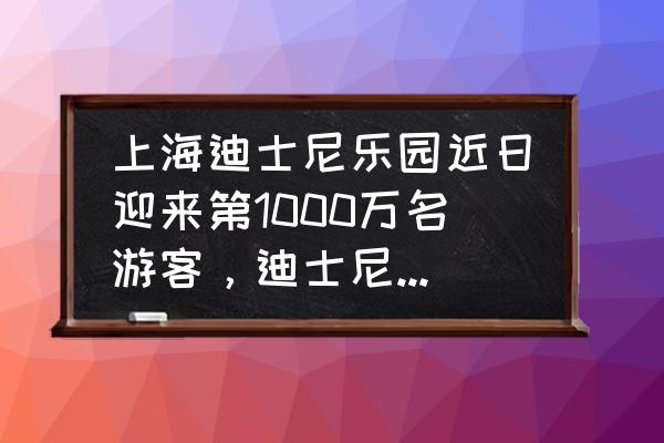 想去上海迪士尼乐园玩的理由 上海迪士尼乐园近日迎来第1000万名游客，迪士尼为什么那么火？