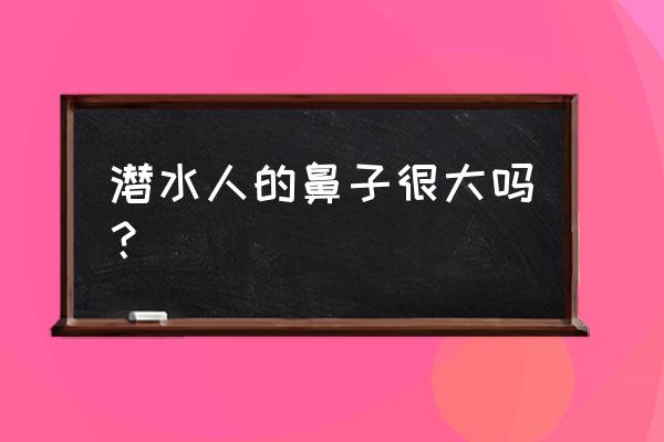 潜水员在水下是怎么呼吸的 潜水人的鼻子很大吗？