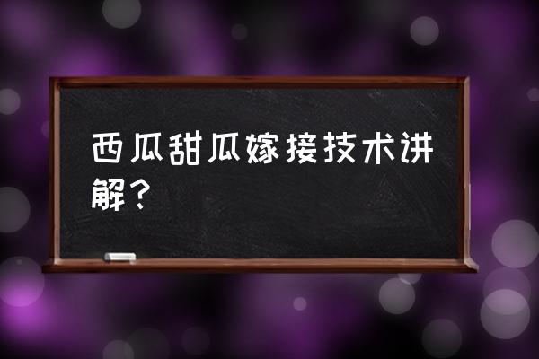 甜瓜枯萎病最佳防治方法 西瓜甜瓜嫁接技术讲解？