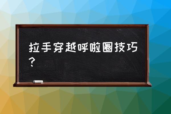 转呼啦圈的技巧用普通的呼啦圈 拉手穿越呼啦圈技巧？