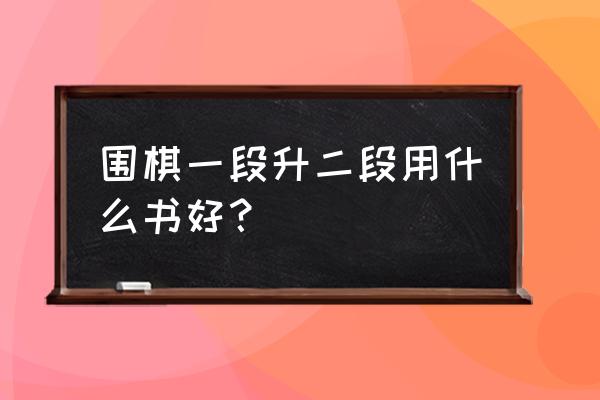 围棋升段必备的十大技巧 围棋一段升二段用什么书好？