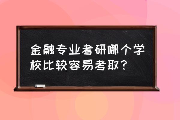 中央财经大学最容易上的研究生 金融专业考研哪个学校比较容易考取？