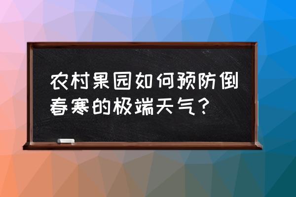 预防霜冻目前有哪些主要方法 农村果园如何预防倒春寒的极端天气？