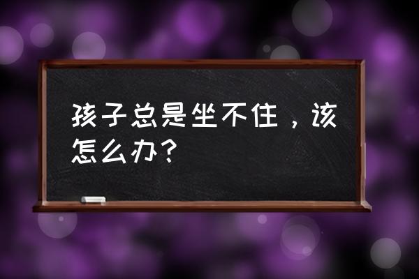 室外场景儿童简笔画 孩子总是坐不住，该怎么办？