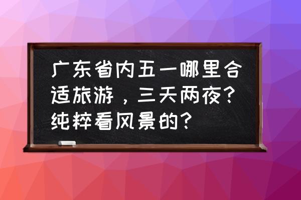 番禺海鸥岛住宿攻略 广东省内五一哪里合适旅游，三天两夜？纯粹看风景的？