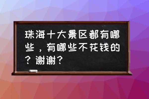 珠海旅游攻略必买十大景点 珠海十大景区都有哪些，有哪些不花钱的？谢谢？