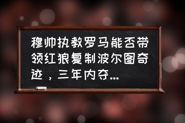 奇迹红狼怎么合成 穆帅执教罗马能否带领红狼复制波尔图奇迹，三年内夺取欧冠呢？