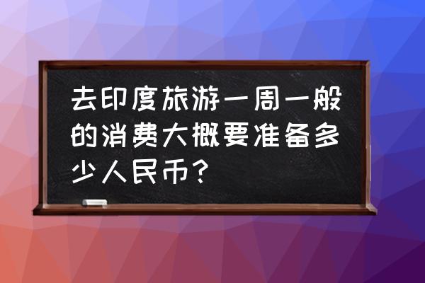 印度旅游一日游线路图 去印度旅游一周一般的消费大概要准备多少人民币？