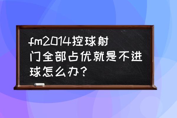 迷你世界怎么收回足球 fm2014控球射门全部占优就是不进球怎么办？