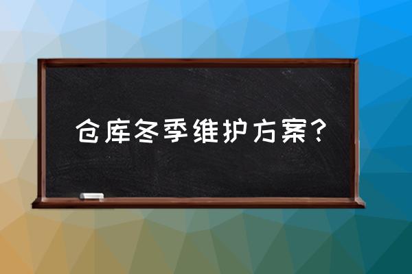 单位仓库管理全套方案 仓库冬季维护方案？