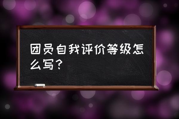 优秀员工自评怎么写 团员自我评价等级怎么写？