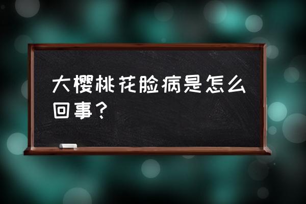 立体樱桃粘贴画教程 大樱桃花脸病是怎么回事？