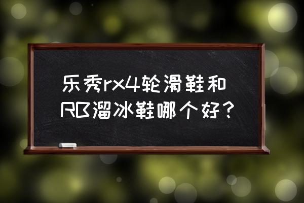 旱冰四轮容易还是单轮容易 乐秀rx4轮滑鞋和RB溜冰鞋哪个好？