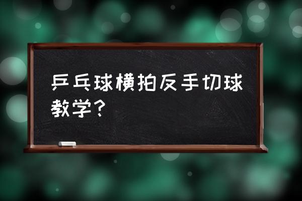 横拍正手反手攻球的正确方法 乒乓球横拍反手切球教学？