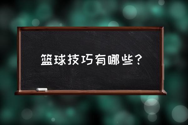 篮球技巧初学 篮球技巧有哪些？