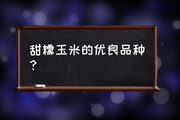 什么品种的甜糯玉米最好吃 甜糯玉米的优良品种？