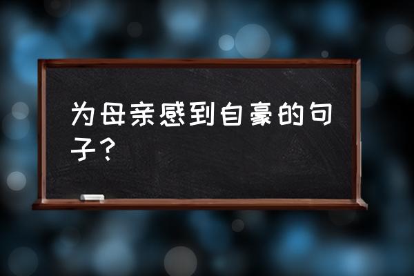 表达做中国人的自豪的句子 为母亲感到自豪的句子？