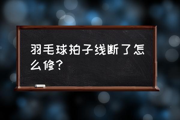 羽毛球拍线断了怎么修在家 羽毛球拍子线断了怎么修？