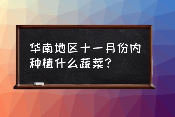 最适合冬季吃的9种蔬菜 华南地区十一月份内种植什么蔬菜？