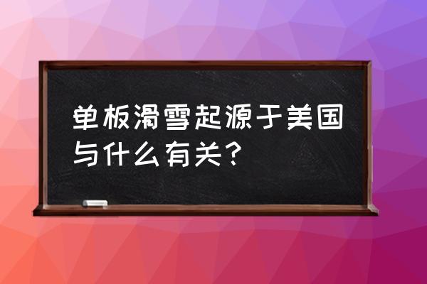 滑雪和冲浪相似之处 单板滑雪起源于美国与什么有关？