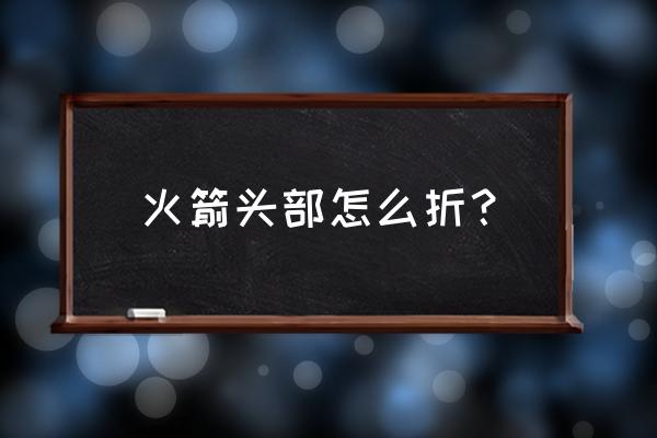 会飞的火箭折法 火箭头部怎么折？