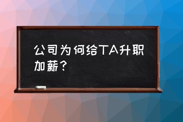 职场高情商如何加薪 公司为何给TA升职加薪？