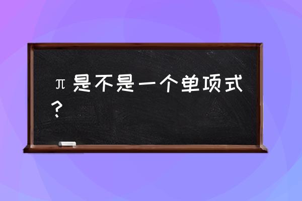 分数怎么判断是不是单项式 π是不是一个单项式？