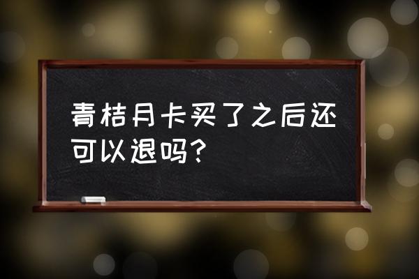 滴滴青桔骑行卡如何申请退款 青桔月卡买了之后还可以退吗？