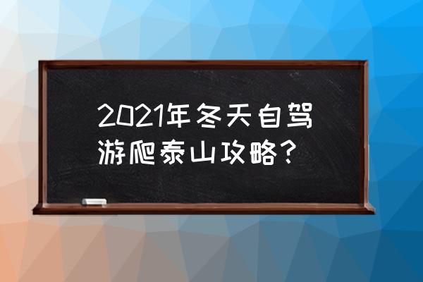 冬天晚上爬泰山攻略 2021年冬天自驾游爬泰山攻略？