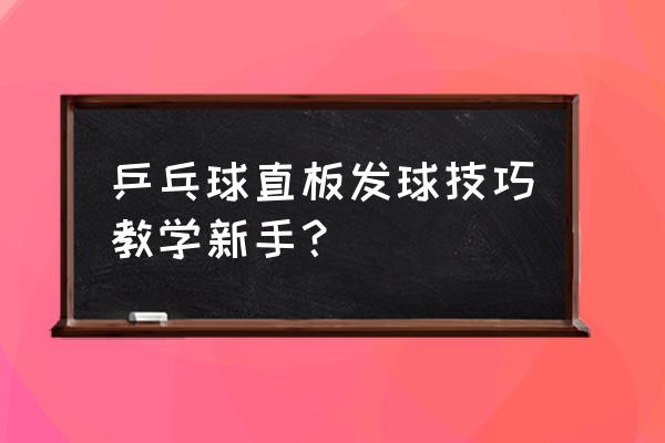 如何给乒乓球初学者发球 乒乓球直板发球技巧教学新手？