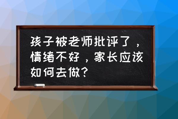 孩子在学校受欺负该怎么向老师说 孩子被老师批评了，情绪不好，家长应该如何去做？