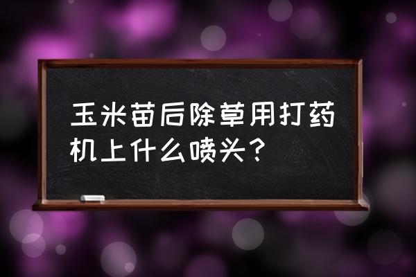 玉米打药一体机怎么用 玉米苗后除草用打药机上什么喷头？