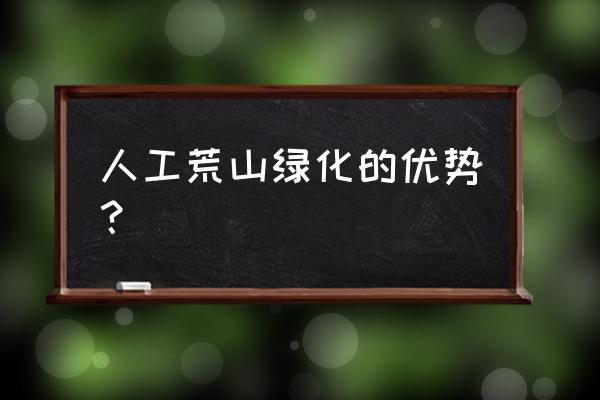 荒山绿化的最佳效果 人工荒山绿化的优势？